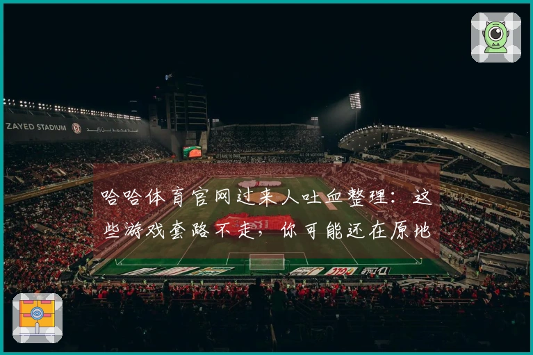 哈哈体育官网过来人吐血整理：这些游戏套路不走，你可能还在原地打转！