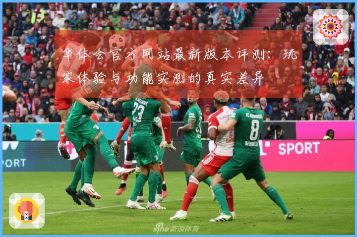 华体会官方网站最新版本评测：玩家体验与功能实测的真实差异